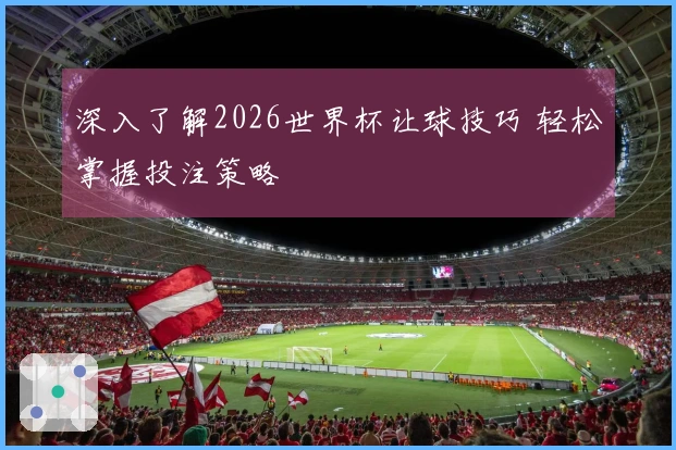 深入了解2026世界杯让球技巧 轻松掌握投注策略