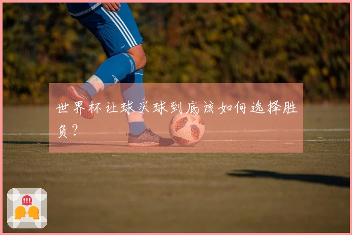 世界杯让球买球到底该如何选择胜负？