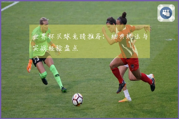 世界杯买球竞猜推荐：经典玩法与实战经验盘点
