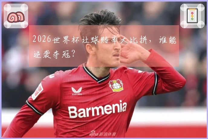 2026世界杯让球赔率大比拼，谁能逆袭夺冠？