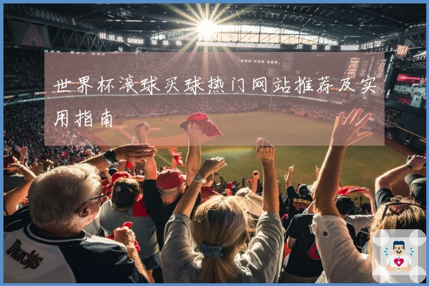 世界杯滚球买球热门网站推荐及实用指南