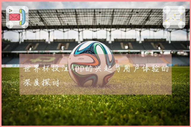 世界杯投注App的兴起与用户体验的深度探讨