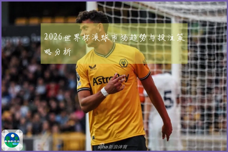 2026世界杯滚球市场趋势与投注策略分析