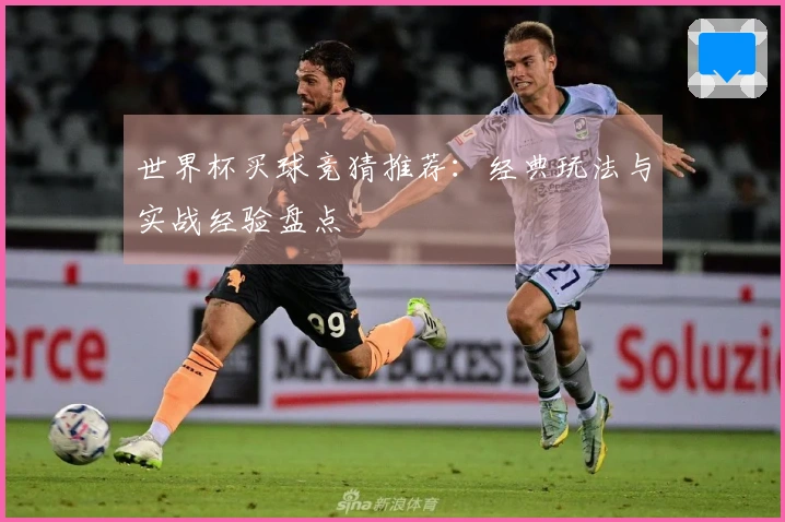 世界杯买球竞猜推荐：经典玩法与实战经验盘点